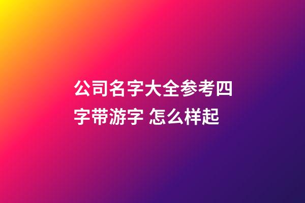 公司名字大全参考四字带游字 怎么样起-第1张-公司起名-玄机派